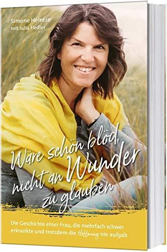 Wäre schön blöd, nicht an Wunder zu glauben: Die Geschichte einer Frau, die mehrfach schwer erkrankte und trotzdem die Hoffnung nie aufgab.