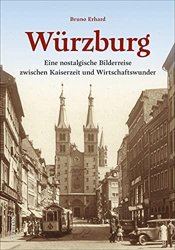 Historischer Bildband: Würzburg. Eine nostalgische Bilderreise zwischen Kaiserzeit und Wirtschaftswunder. Historische Fotografien dokumentieren ... bis Wirtschaftswunder (Sutton Archivbilder)