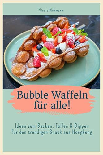 Bubble Waffeln für alle!: Ideen zum Backen, Füllen & Dippen für den trendigen Snack aus Hongkong