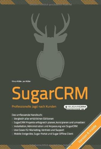 SugarCRM- Professionelle Jagd nach Kunden: Vergleich aller erhältlicher Versionen (inkl. SugarCRM 6), SugarCRM Projekte planen& umsetzen, Installation, Administration& Anpassung, Use Cases f. Marketing, Vertrieb& Support, mobile Endgeräte