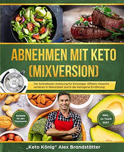 Abnehmen mit Keto (Mixversion): Die Schnellstart Anleitung für Einsteiger. Effektiv Gewicht verlieren in Rekordzeit durch die Ketogene Ernährung - Rezepte für den Thermomix - inkl. 14 Tage Diät