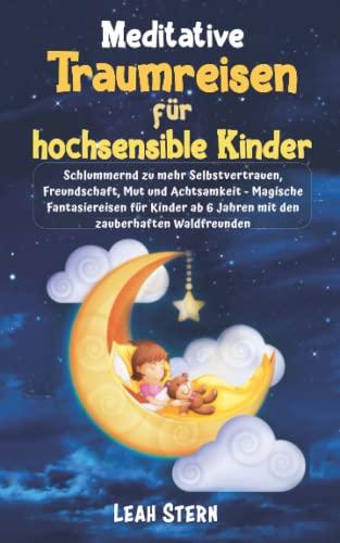 Meditative Traumreisen für hochsensible Kinder: Schlummernd zu mehr Selbstvertrauen, Freundschaft, Mut und Achtsamkeit-Magische Fantasiereisen für Kinder ab 6 Jahren mit den zauberhaften Waldfreunden