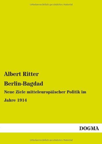 Berlin-Bagdad: Neue Ziele mitteleuropäischer Politik im Jahre 1914