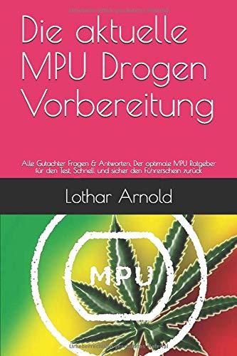 Die aktuelle MPU Drogen Vorbereitung: Alle Gutachter Fragen & Antworten, Der optimale MPU Ratgeber für den Test, Schnell und sicher den Führerschein zurück