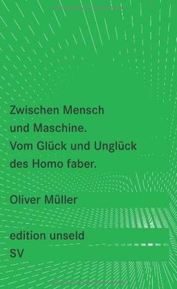 Zwischen Mensch und Maschine: Vom Glück und Unglück des Homo faber (edition unseld)