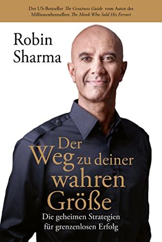 Der Weg zu deiner wahren Größe: Die geheimen Strategien für grenzenlosen Erfolg vom Autor des Millionenbestsellers The Monk Who Sold His Ferrari