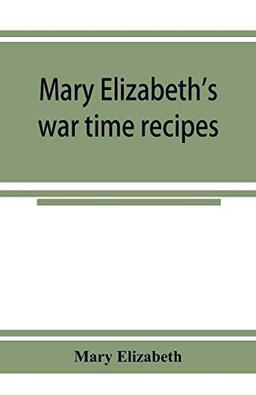 Mary Elizabeth's war time recipes; Containing Many Simple but excellent recipes. For Wheatless cakes and Bread, Meatless Dishes, Sugarless Candies, ... and many other delectable "Economy" Dishes