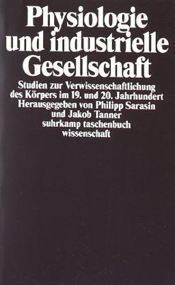 Physiologie und industrielle Gesellschaft: Studien zur Verwissenschaftlichung des Körpers im 19. und 20. Jahrhundert (suhrkamp taschenbuch wissenschaft)