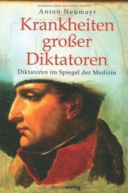 Krankheiten großer Diktatoren: Diktatoren im Spiegel der Medizin. Napoleon - Hitler - Stalin