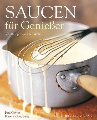 Saucen für Genießer: 300 Rezepte aus aller Welt