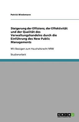 Steigerung der Effizienz, der Effektivität und der Qualität des Verwaltungshandelns durch die Einführung des New Public Managements: Mit Bezügen zum Haushaltsrecht NRW