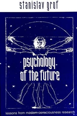 Psychology of the Future: Lessons from Modern Consciousness Research (S U N Y SERIES IN TRANSPERSONAL AND HUMANISTIC PSYCHOLOGY)