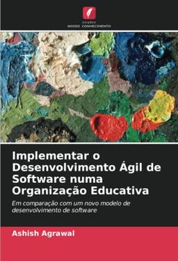 Implementar o Desenvolvimento Ágil de Software numa Organização Educativa: Em comparação com um novo modelo de desenvolvimento de software