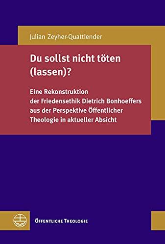 Du sollst nicht töten (lassen)?: Eine Rekonstruktion der Friedensethik Dietrich Bonhoeffers aus der Perspektive Öffentlicher Theologie in aktueller Absicht (Öffentliche Theologie (ÖTh))