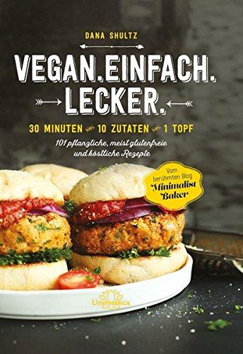 Kochbuch für Minimalisten: 30 Minuten - 10 Zutaten - 1 Topf 101 pflanzliche, meist glutenfreie, einfache und köstliche Rezepte