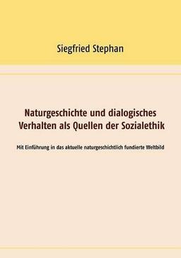 Naturgeschichte und dialogisches Verhalten als Quellen der Sozialethik: Mit Einführung in das aktuelle naturgeschichtlich fundierte Weltbild