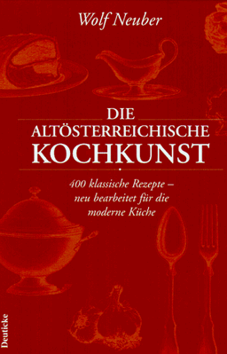 Altösterreichische Kochkunst: 400 klassische Rezepte - neu bearbeitet für die moderne Küche