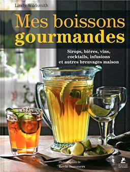 Mes boissons gourmandes : sirops, bières, vins, cocktails, infusions et autres breuvages maison