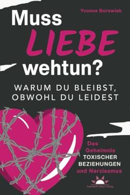 Muss Liebe wehtun? Warum du bleibst, obwohl du leidest. Das Geheimnis toxischer Beziehungen und Narzissmus