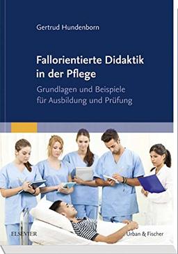 Fallorientierte Didaktik in der Pflege: Grundlagen und Beispiele für Ausbildung und Prüfung