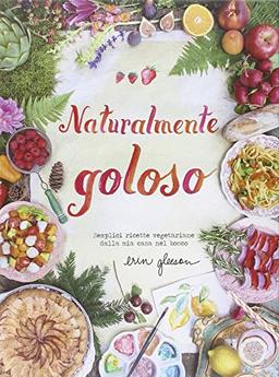 Naturalmente goloso. Semplici ricette vegetariane dalla mia casa nel bosco