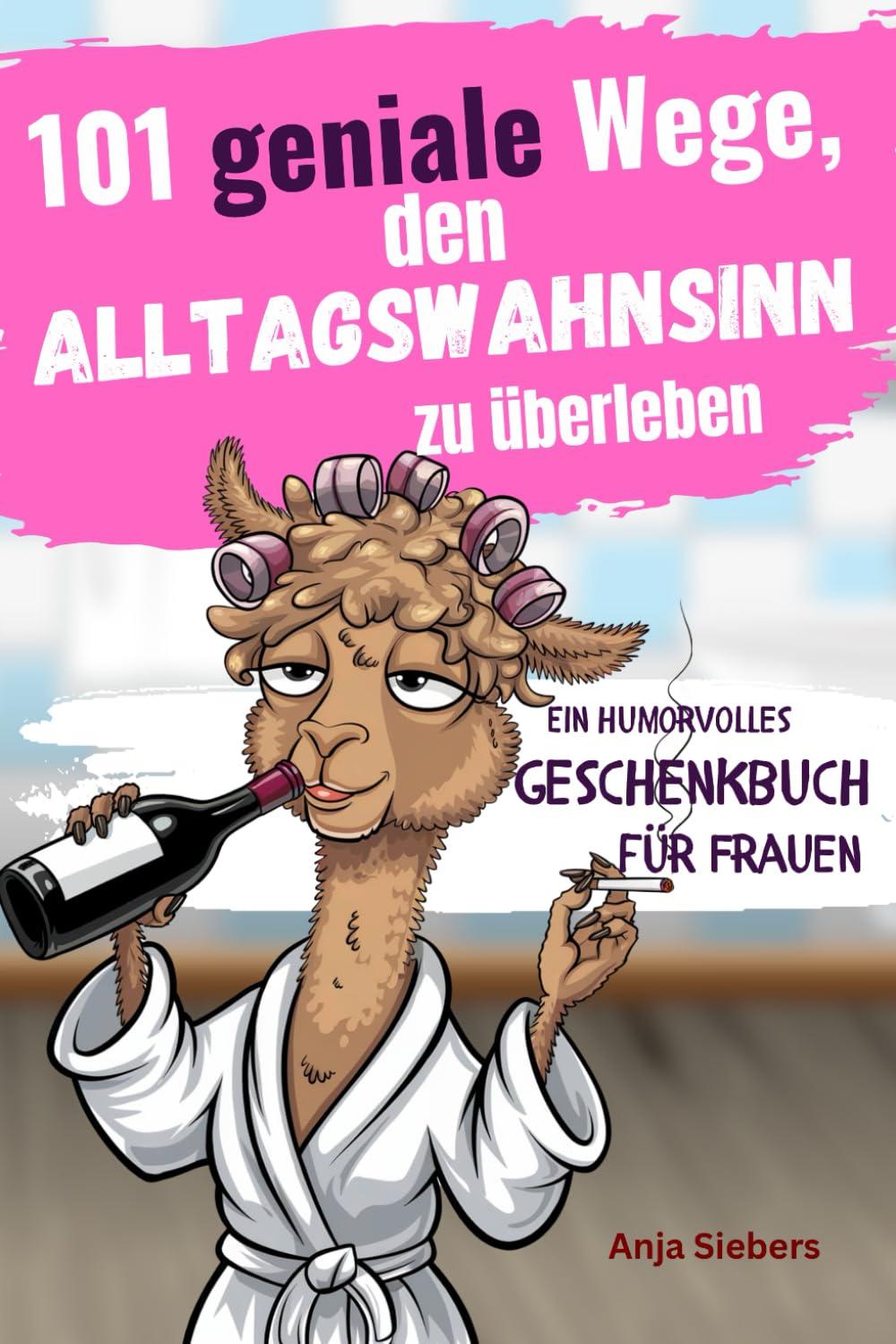 101 geniale Wege, den Alltagswahnsinn zu überleben: Ein humorvolles Geschenkbuch für Frauen mit Tipps, Überlebensstrategien und Ironie