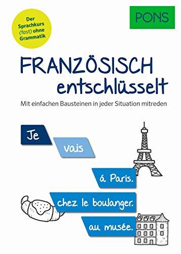 PONS Französisch entschlüsselt: Mit einfachen Bausteinen in jeder Situation mitreden. Der Sprachkurs (fast) ohne Grammatik (PONS Entschlüsselt)