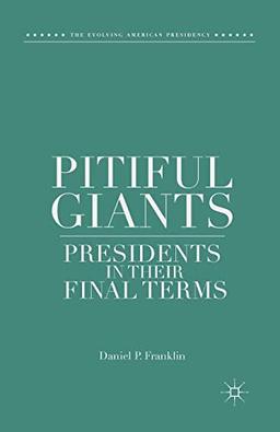 Pitiful Giants: Presidents in Their Final Terms (The Evolving American Presidency)