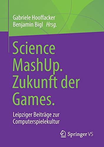 Science MashUp. Zukunft der Games.: Leipziger Beiträge zur Computerspielekultur