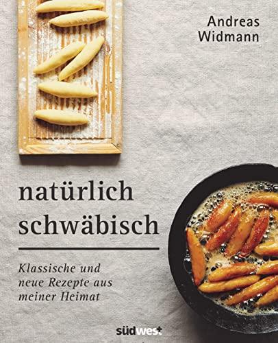 Natürlich Schwäbisch: Klassische und neue Rezepte aus meiner Heimat