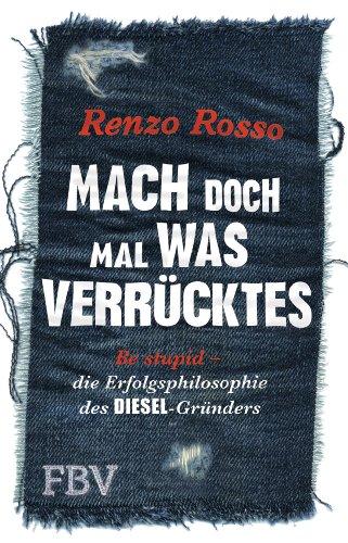 Mach doch mal was Verrücktes!: Be stupid - die Erfolgsphilosophie des DIESEL-Gründers