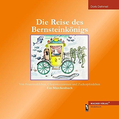 Die Reise des Bernsteinkönigs: Von Feuerteufelchen, Glasprinzessinnen und Zuckerpferdchen