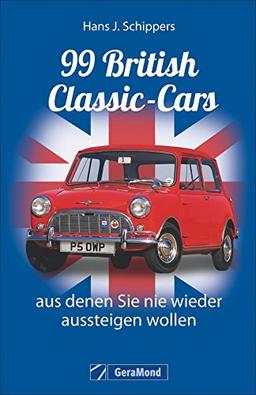 Classic Cars: 99 British Classic-Cars, aus denen Sie nie wieder aussteigen wollen. Englische Oldtimer Klassiker vom Triumph Auto bis zum MG; detailliert mit Bildern vorgestellt