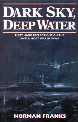 Dark Sky, Deep Water: First Hand Reflections on the Anti U Boat War in Wwii: First Hand Reflections on the Anti-U-boat War in Europe in WWII