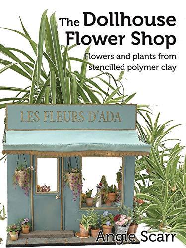 The Dollhouse Flower Shop: Flowers and plants from stencilled polymer clay