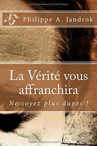 La Vérité vous affranchira: Ne soyez plus dupes !