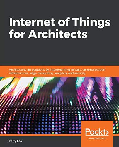 Internet of Things for Architects: Architecting IoT solutions by implementing sensors, communication infrastructure, edge computing, analytics, and security (English Edition)