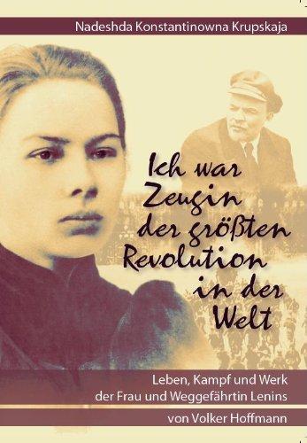 Nadeshda Konstantinowna Krupskaja: "Ich war Zeugin der größten Revolution in der Welt": Leben, Kampf und Werk der Frau und Weggefährtin Lenins