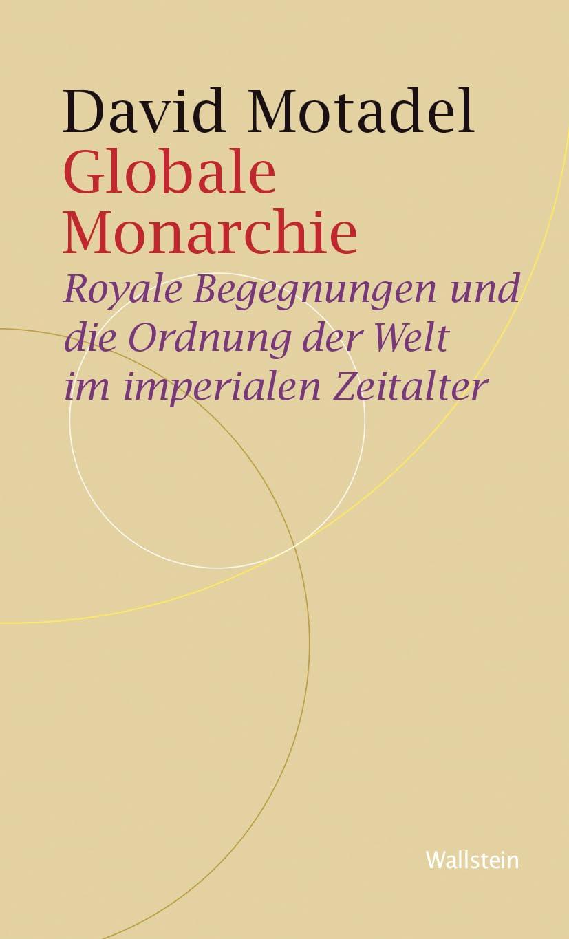 Globale Monarchie: Royale Begegnungen und die Ordnung der Welt im imperialen Zeitalter (Historische Geisteswissenschaften. Frankfurter Vorträge)