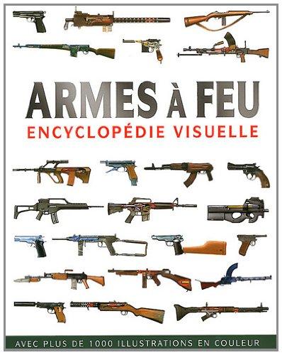 Armes à feu : encyclopédie visuelle : avec plus de 1.000 illustrations en couleur