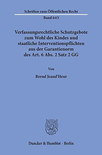 Verfassungsrechtliche Schutzgebote zum Wohl des Kindes und staatliche Interventionspflichten aus der Garantienorm des Art. 6 Abs. 2 Satz 2 GG.: ... (Schriften zum Öffentlichen Recht, Band 643)