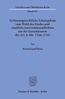 Verfassungsrechtliche Schutzgebote zum Wohl des Kindes und staatliche Interventionspflichten aus der Garantienorm des Art. 6 Abs. 2 Satz 2 GG.: ... (Schriften zum Öffentlichen Recht, Band 643)