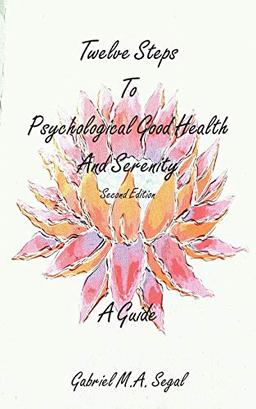 Twelve Steps to Psychological Good Health and Serenity - A Guide: Second Edition (Gabriel Segal, Band 2)