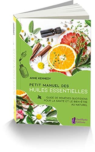 Petit manuel des huiles essentielles : guide de remèdes quotidiens pour la santé et le bien-être au naturel