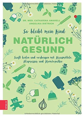 So bleibt mein Kind natürlich gesund: Sanft heilen und vorbeugen mit Hausmitteln, Akupressur und Homöopathie