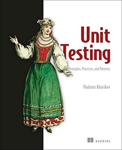 Unit Testing Principles, Practices, and Patterns: Effective Testing Styles, Patterns, and Reliable Automation for Unit Testing, Mocking, and ... and Integration Testing with Examples in C#