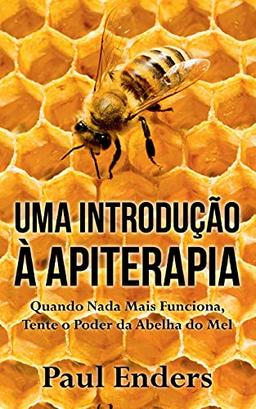 Uma Introdução à Apiterapia: Quando Nada Mais Funciona, Tente o Poder da Abelha do Mel