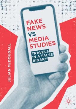 Fake News vs Media Studies: Travels in a False Binary