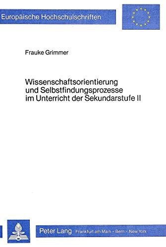 Wissenschaftsorientierung und Selbstfindungsprozesse im Unterricht der Sekundarstufe II: Bedingungen ihrer didaktischen Relevanz, konkretisiert am ... / Publications Universitaires Européennes)