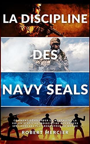 LA DISCIPLINE DES NAVY SEALS: Comment développer la mentalité, la volonté et l'autodiscipline des forces spéciales les plus redoutées au monde (Developpement Personnel)